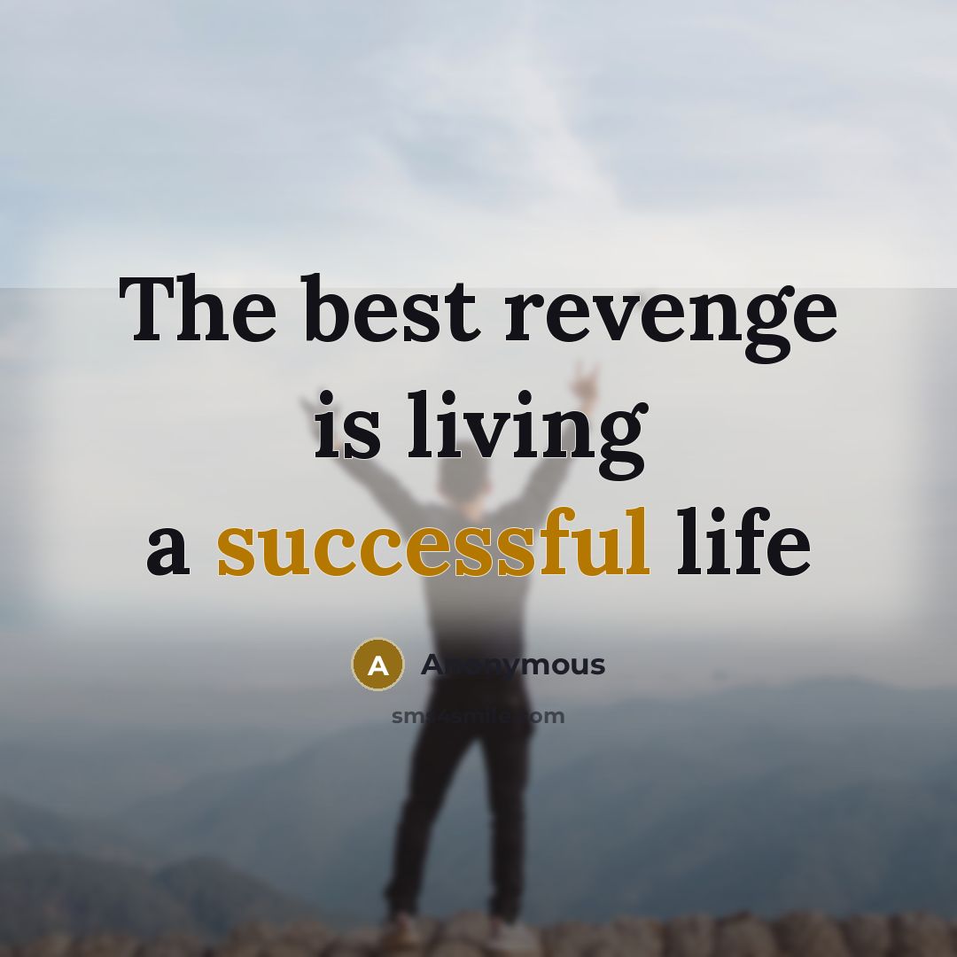 “The best revenge is living a successful life…” quote by Anonymous