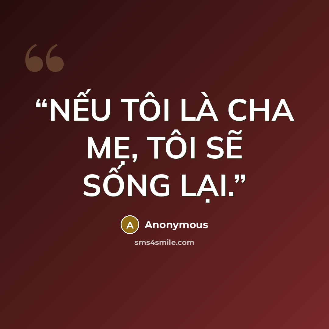 “NẾU TÔI LÀ CHA MẸ, TÔI SẼ SỐNG LẠI.” quote by Anonymous