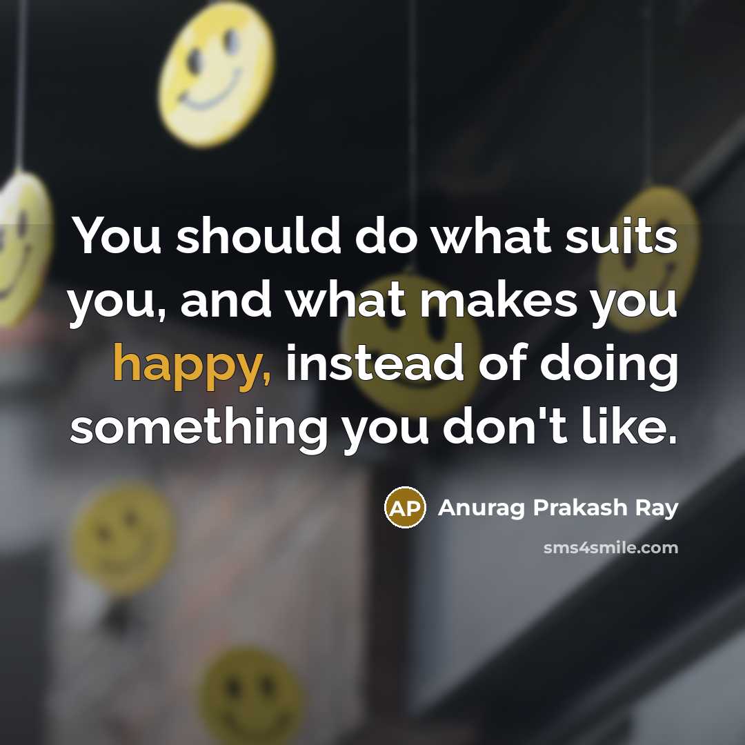 “You should do what suits you, and what makes you…” quote by Anurag Prakash Ray