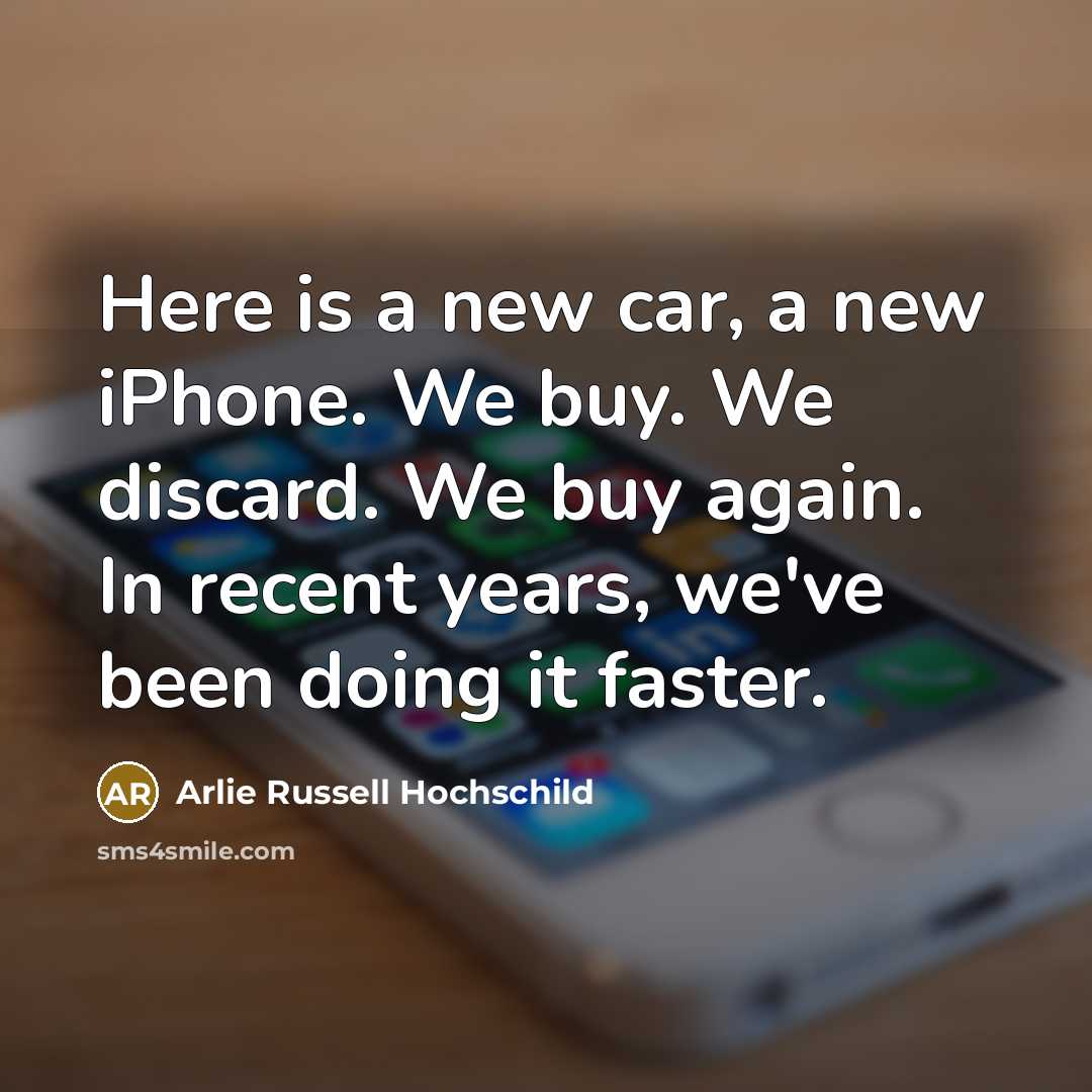 “Here is a new car, a new iPhone. We buy.…” quote by Arlie Russell Hochschild
