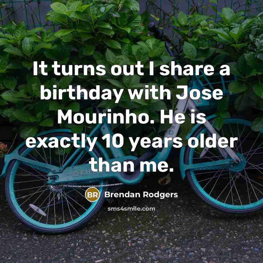 “It turns out I share a birthday with Jose Mourinho.…” quote by Brendan Rodgers