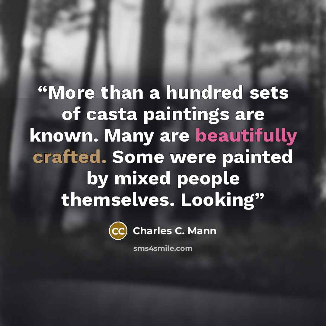 “More than a hundred sets of casta paintings are known. Many are beautifully crafted. Some were painted by mixed people themselves. Looking” quote by Charles C. Mann