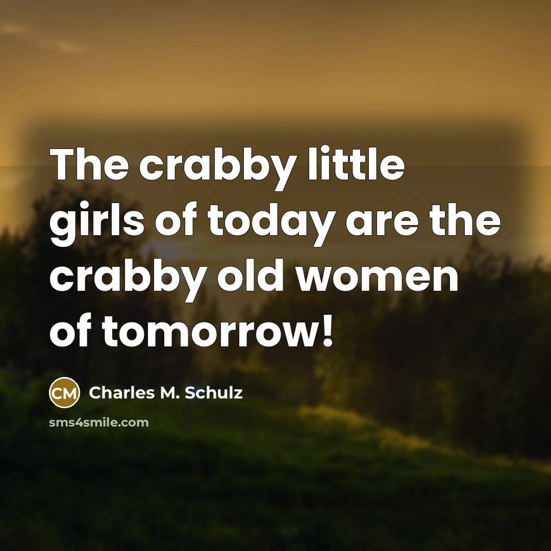 “The crabby little girls of today are the crabby old…” quote by Charles M. Schulz
