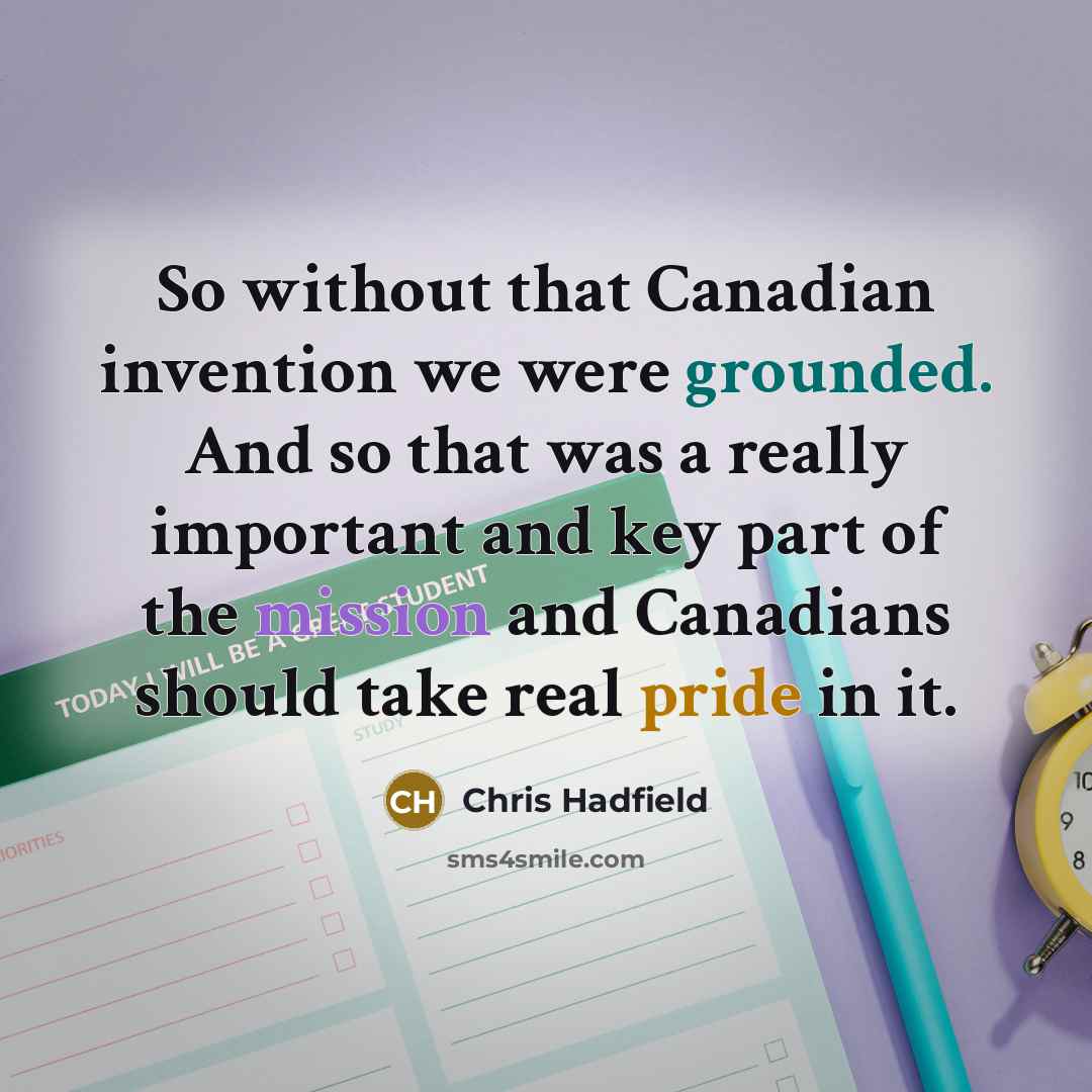 “So without that Canadian invention we were grounded. And so…” quote by Chris Hadfield