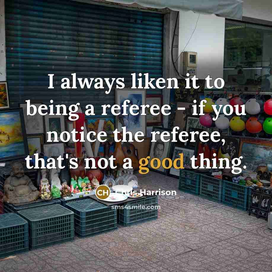 “I always liken it to being a referee - if you notice the referee, that's not a good thing.” quote by Chris Harrison
