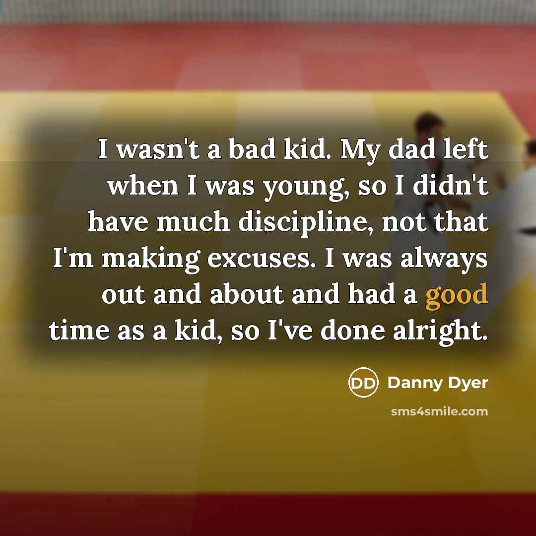 “I wasn't a bad kid. My dad left when I…” quote by Danny Dyer