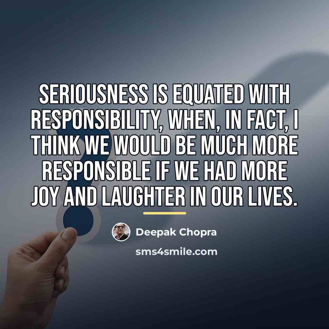 “Seriousness is equated with responsibility, when, in fact, I think…” quote by Deepak Chopra