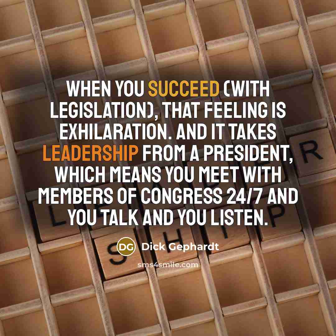 “When you succeed (with legislation), that feeling is exhilaration. And…” quote by Dick Gephardt