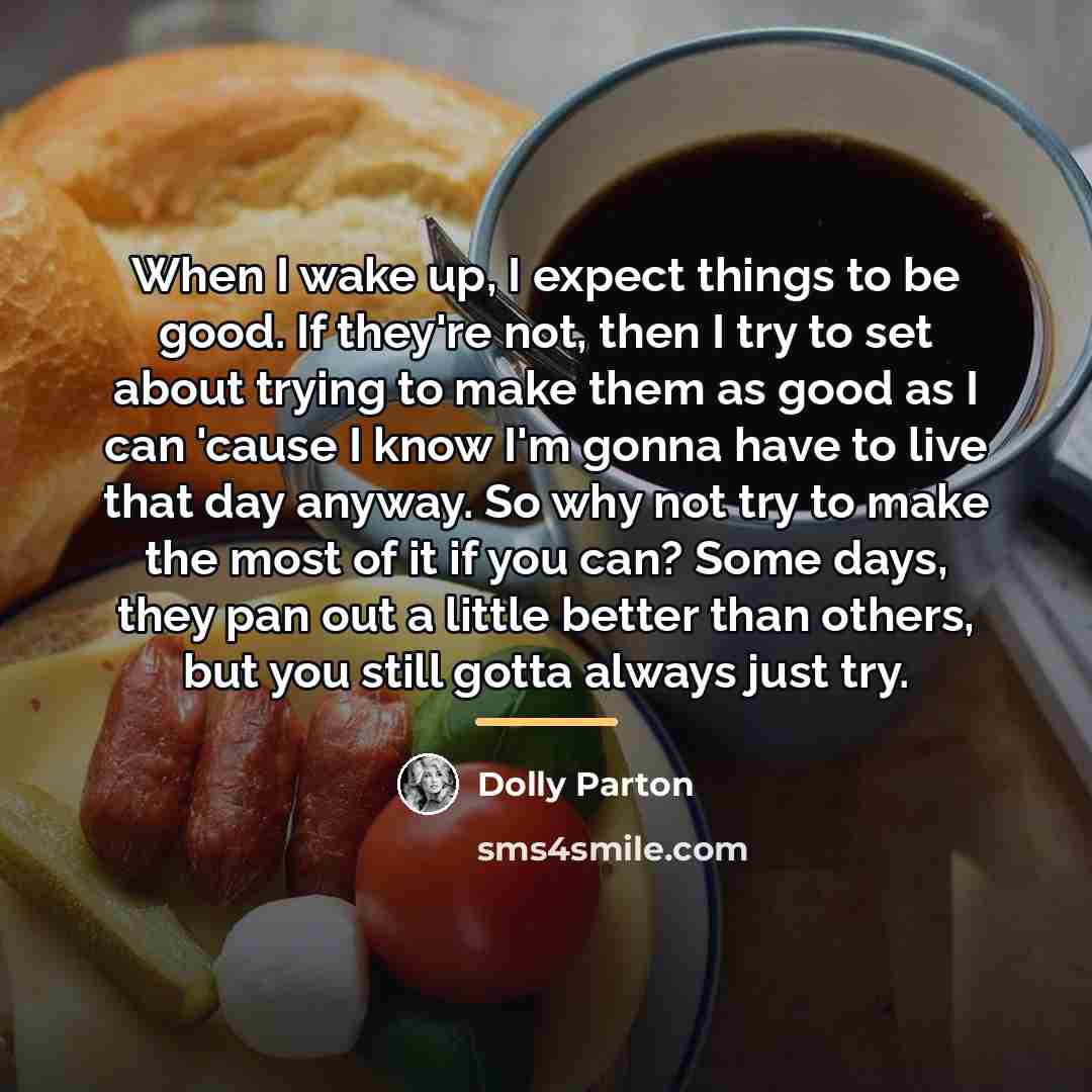 “When I wake up, I expect things to be good.…” quote by Dolly Parton