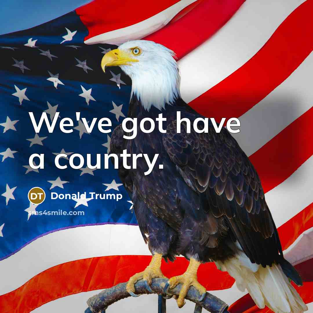 “We've got have a country.…” quote by Donald Trump
