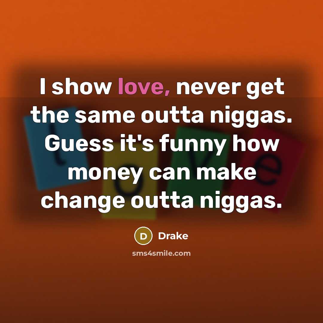 “I show love, never get the same outta niggas. Guess…” quote by Drake