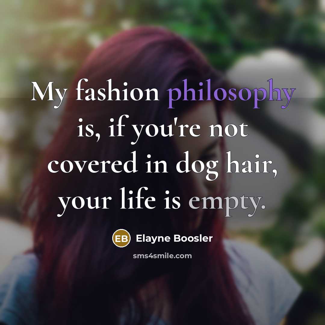 “My fashion philosophy is, if you're not covered in dog…” quote by Elayne Boosler