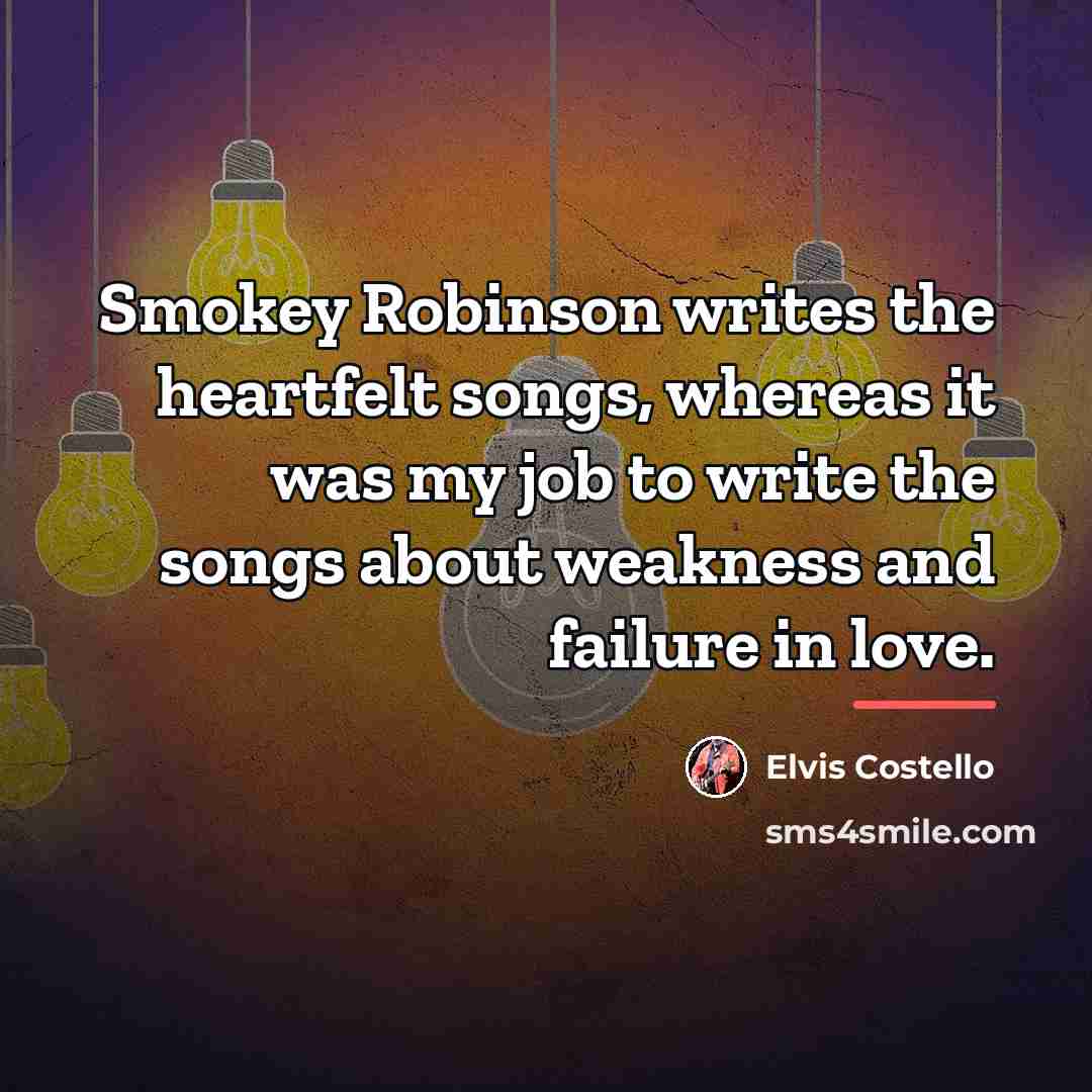 “Smokey Robinson writes the heartfelt songs, whereas it was my…” quote by Elvis Costello