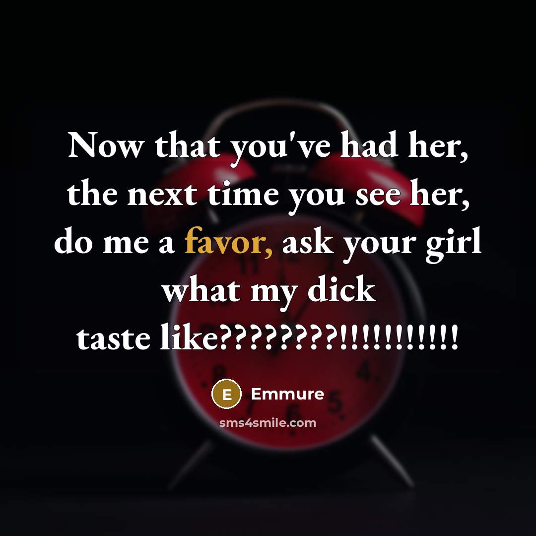 “Now that you've had her, the next time you see her, do me a favor, ask your girl what my dick taste like????????!!!!!!!!!!!” quote by Emmure