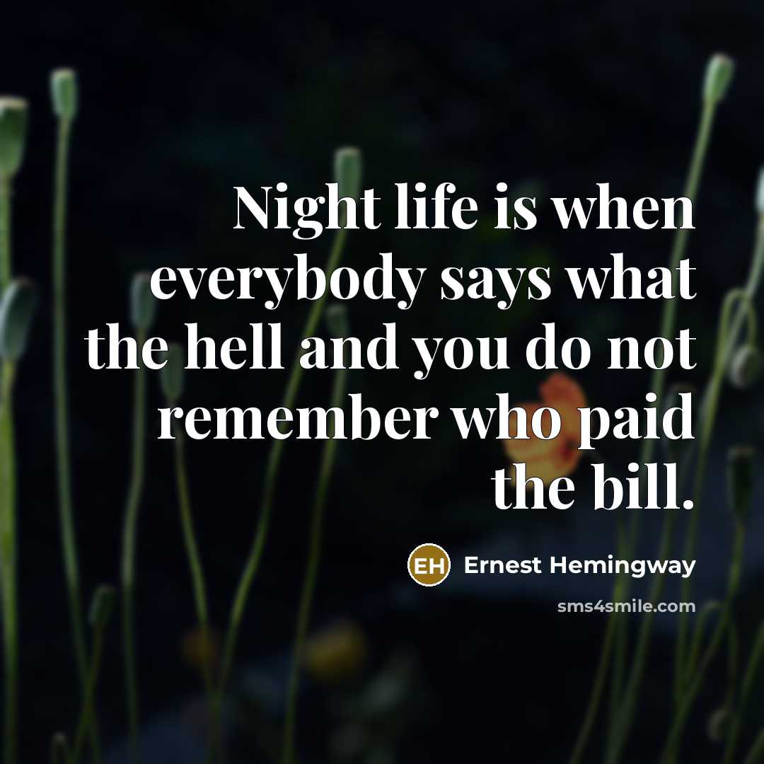 “Night life is when everybody says what the hell and…” quote by Ernest Hemingway