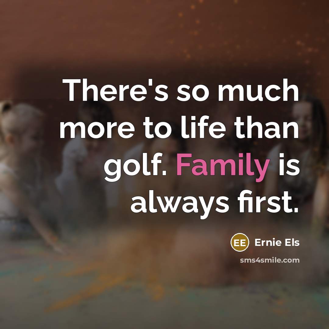 “There's so much more to life than golf. Family is…” quote by Ernie Els