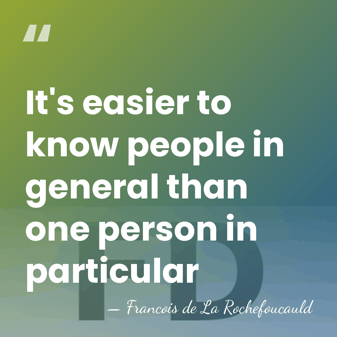 It's easier to know people in general than one person in particular - Francois de La Rochefoucauld