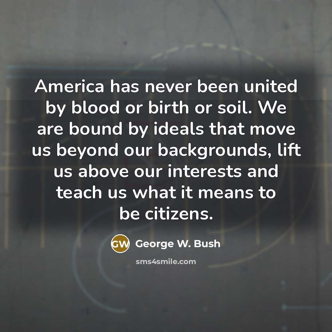 “America has never been united by blood or birth or…” quote by George W. Bush