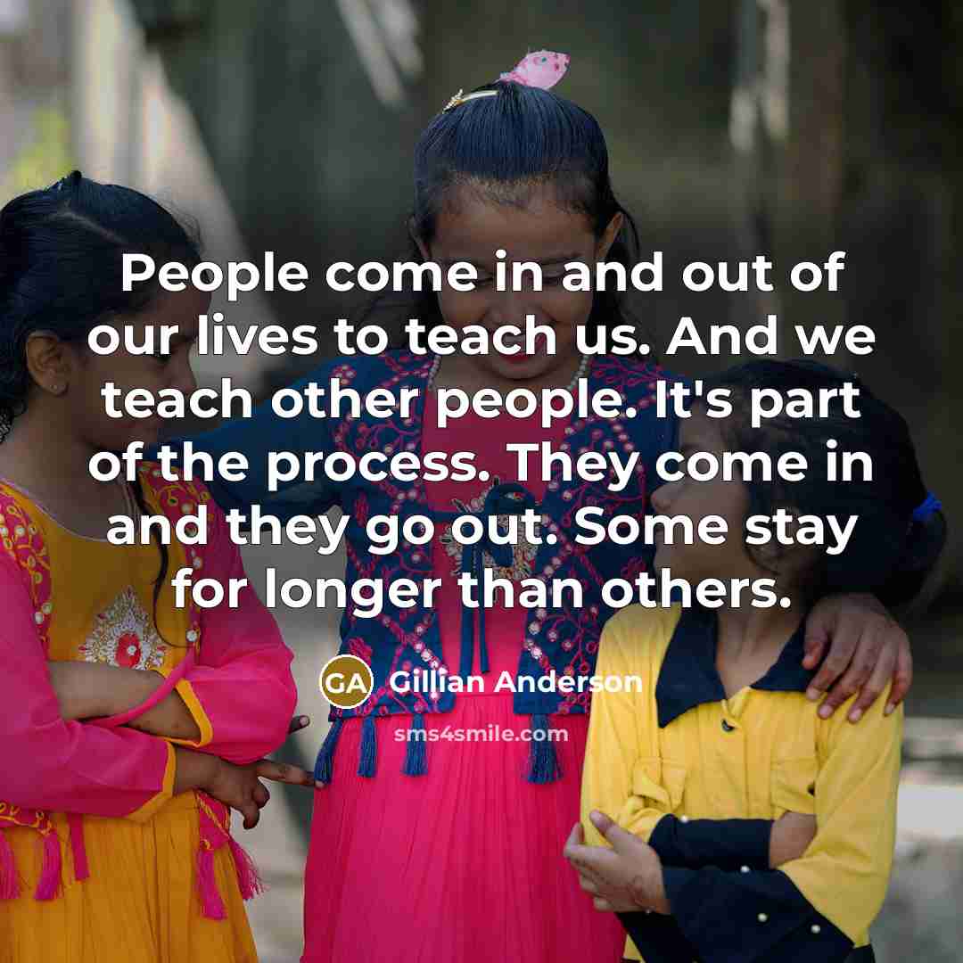 “People come in and out of our lives to teach…” quote by Gillian Anderson