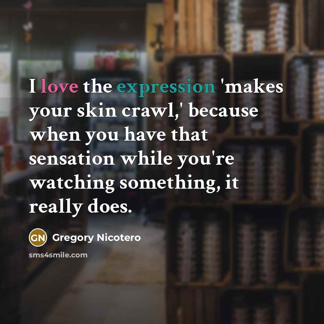 “I love the expression 'makes your skin crawl,' because when…” quote by Gregory Nicotero