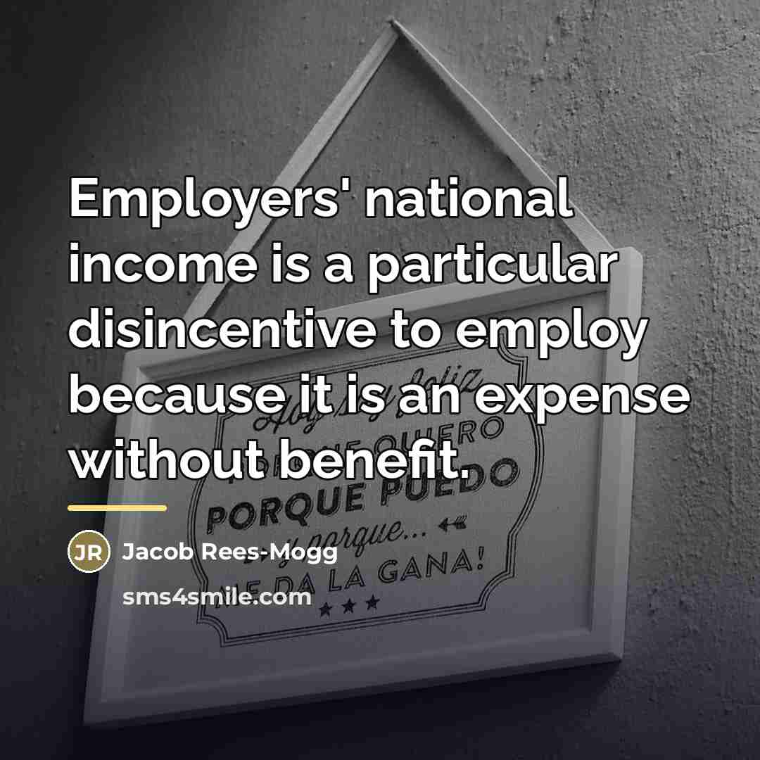 “Employers' national income is a particular disincentive to employ because…” quote by Jacob Rees-Mogg