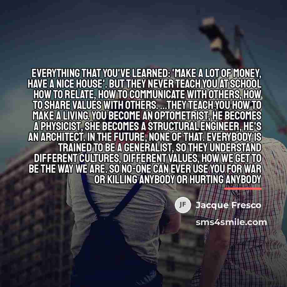“Everything that you've learned: 'Make a lot of money, have…” quote by Jacque Fresco
