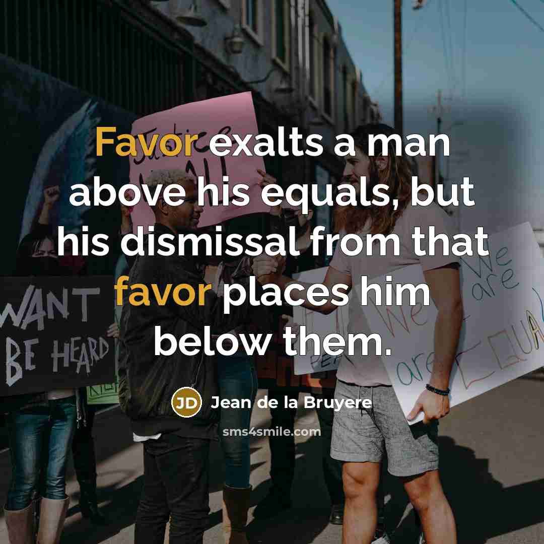 “Favor exalts a man above his equals, but his dismissal…” quote by Jean de la Bruyere