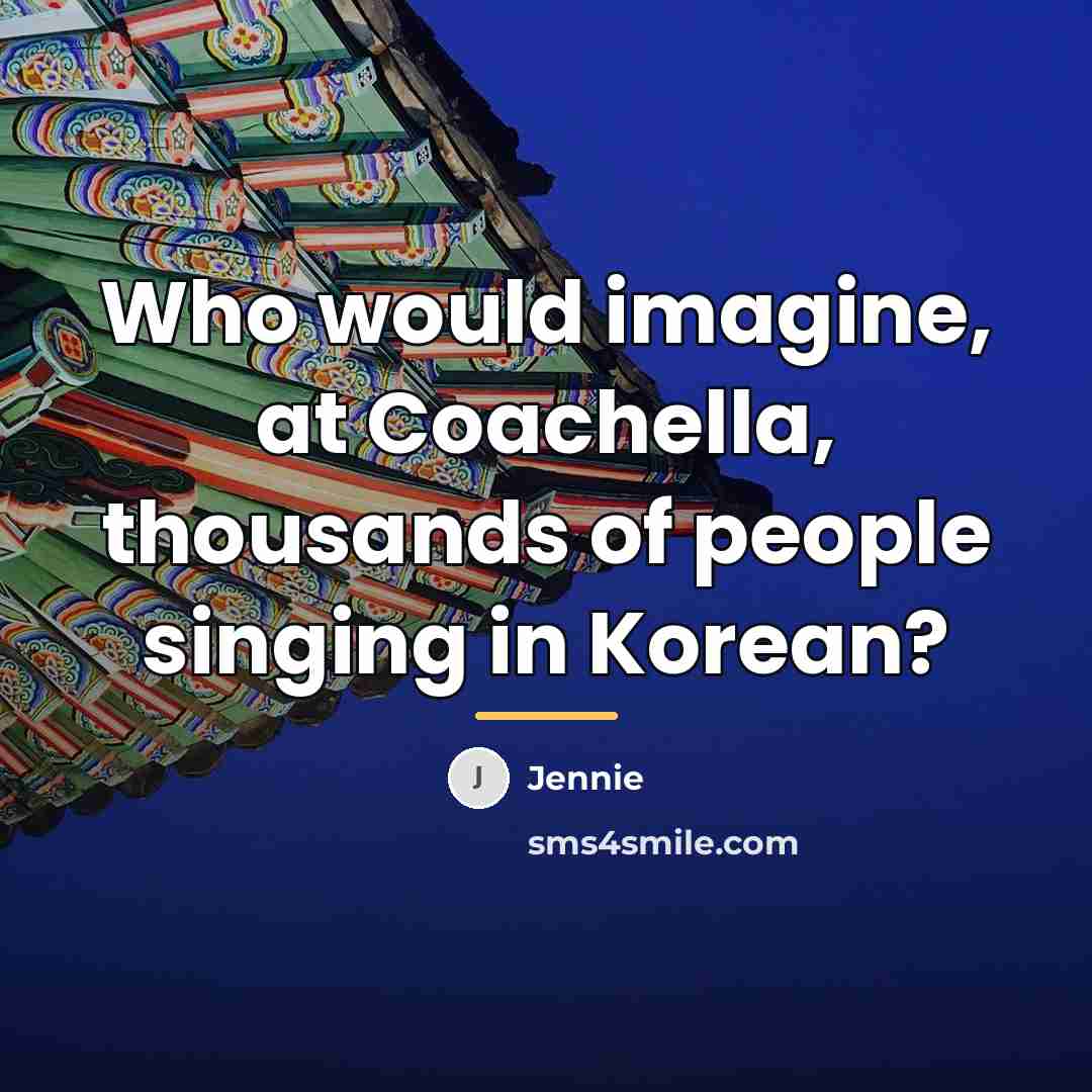 “Who would imagine, at Coachella, thousands of people singing in…” quote by Jennie
