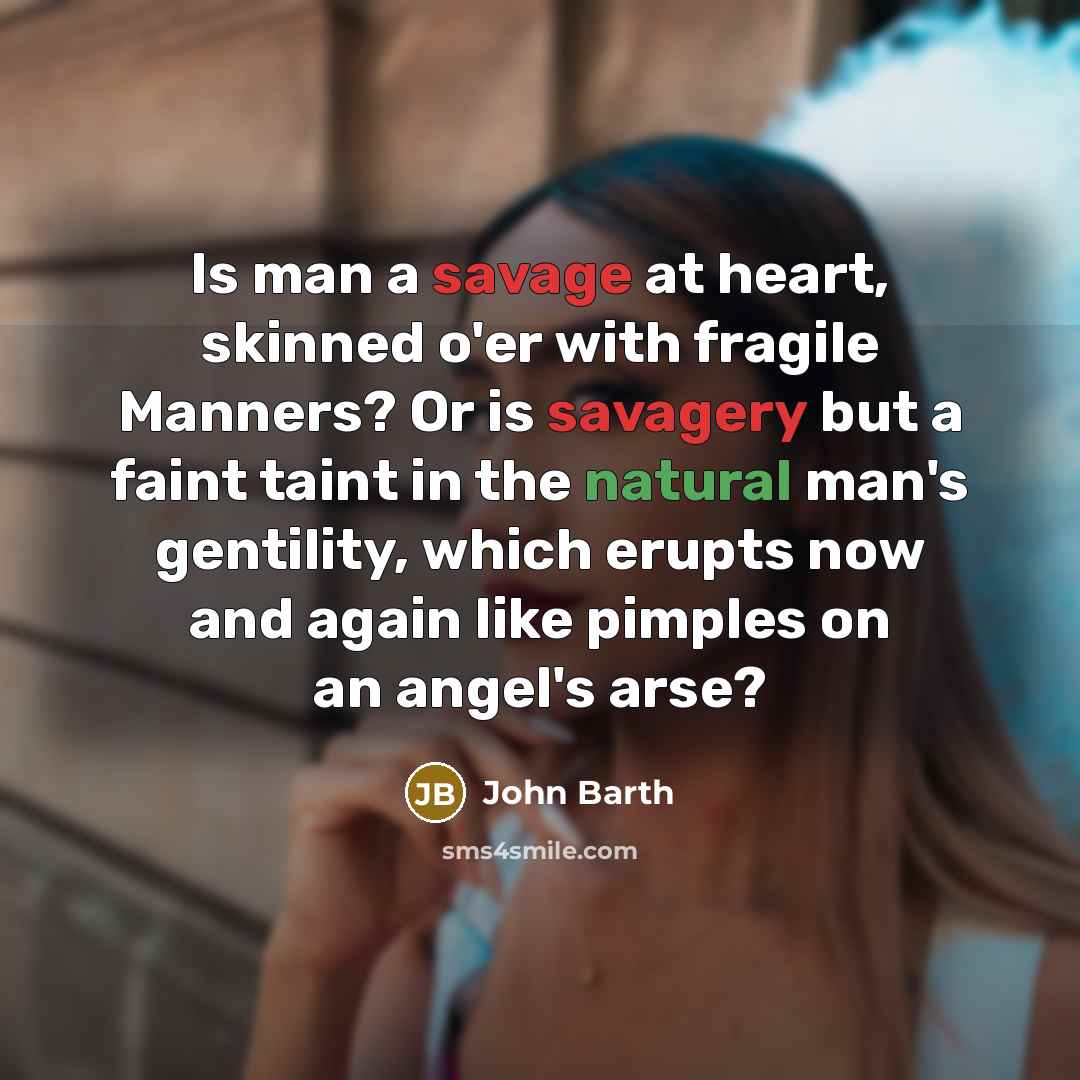 “Is man a savage at heart, skinned o'er with fragile…” quote by John Barth