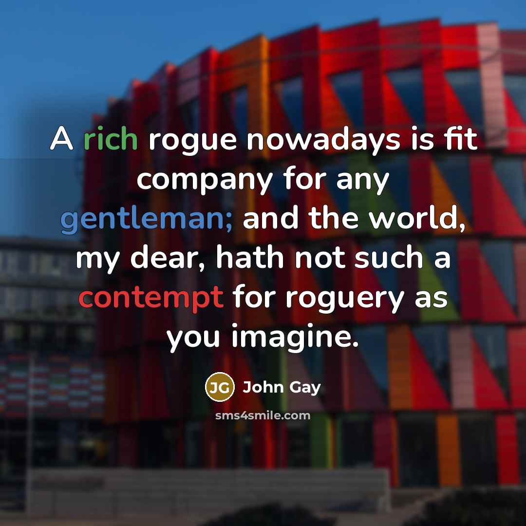 “A rich rogue nowadays is fit company for any gentleman;…” quote by John Gay
