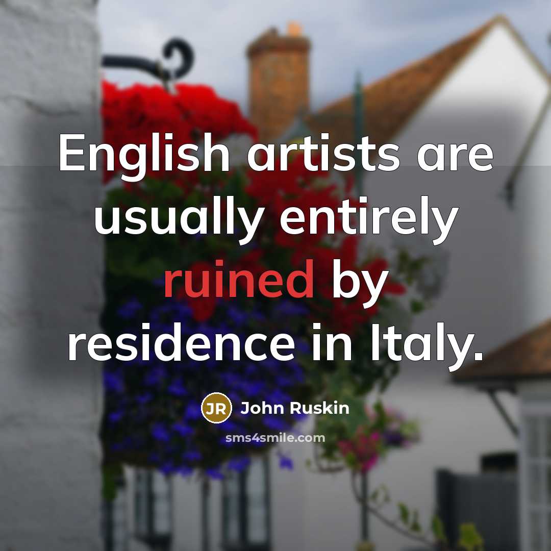 “English artists are usually entirely ruined by residence in Italy.…” quote by John Ruskin
