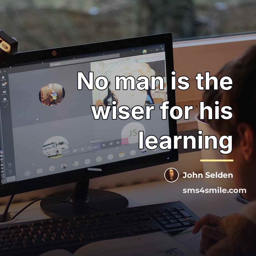 “No man is the wiser for his learning…” quote by John Selden
