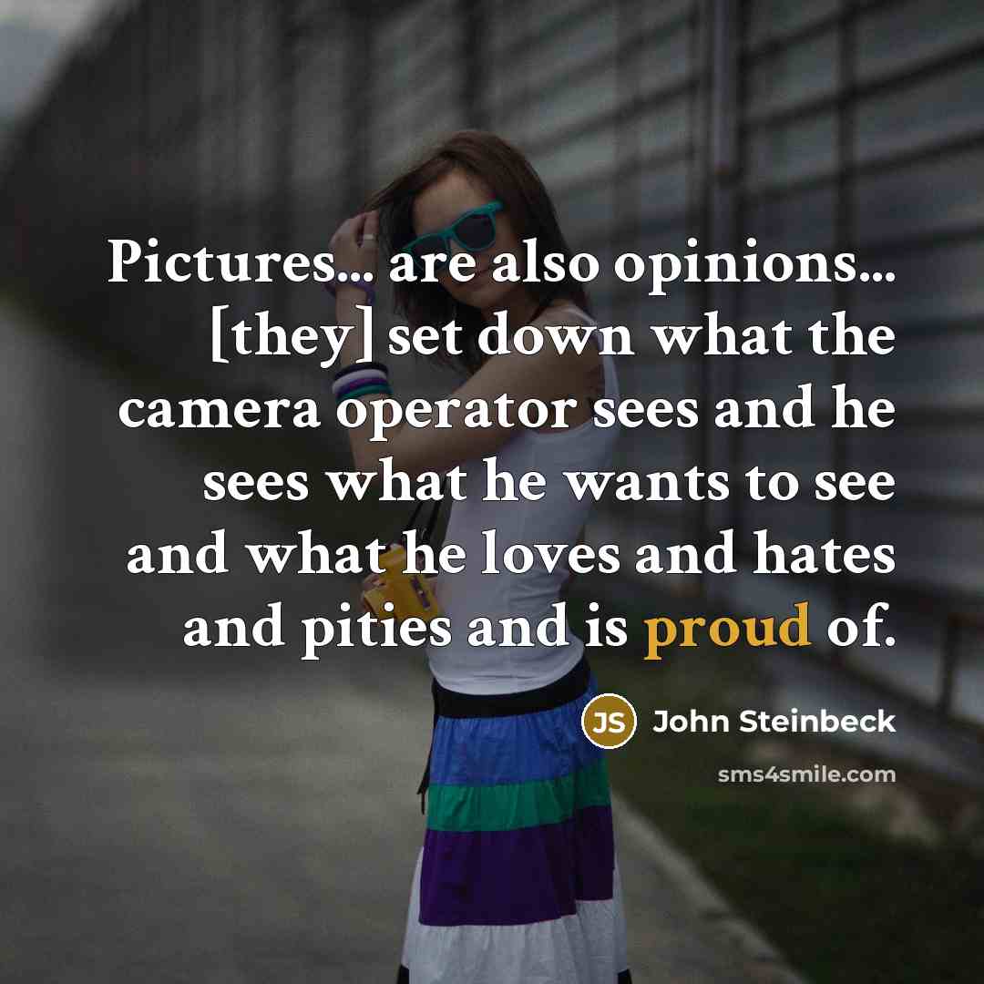 “Pictures... are also opinions... [they] set down what the camera…” quote by John Steinbeck