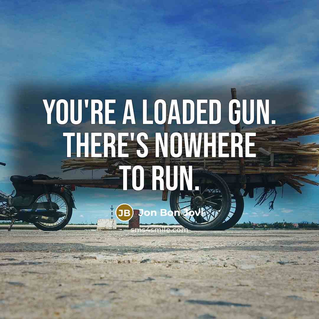 “You're a loaded gun. There's nowhere to run.…” quote by Jon Bon Jovi