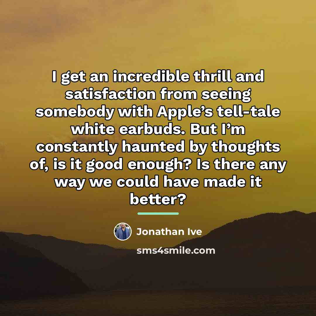 “I get an incredible thrill and satisfaction from seeing somebody…” quote by Jonathan Ive