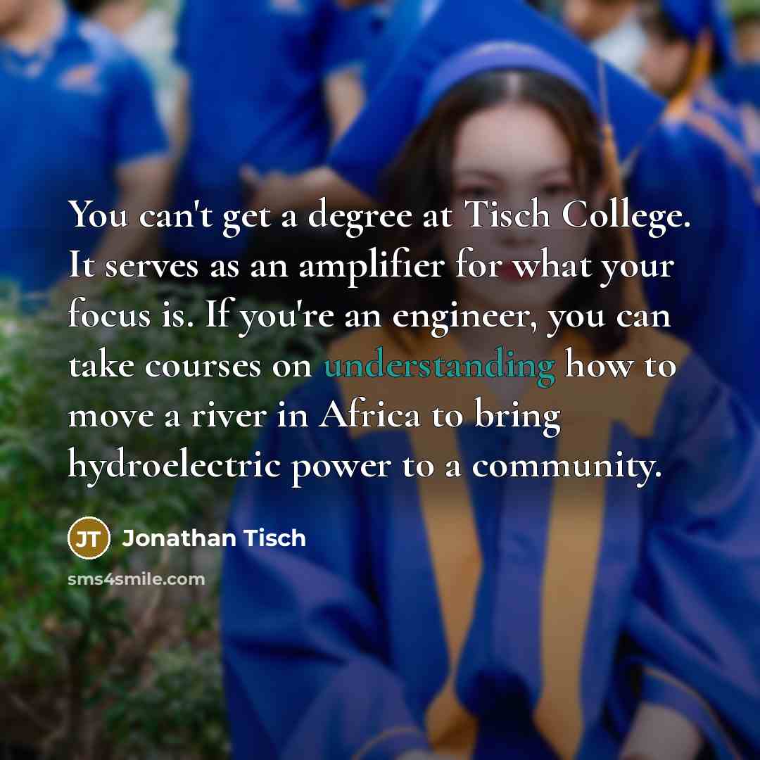 “You can't get a degree at Tisch College. It serves…” quote by Jonathan Tisch