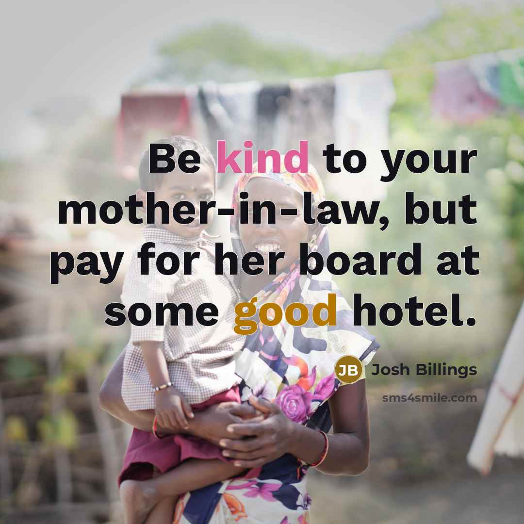 “Be kind to your mother-in-law, but pay for her board…” quote by Josh Billings