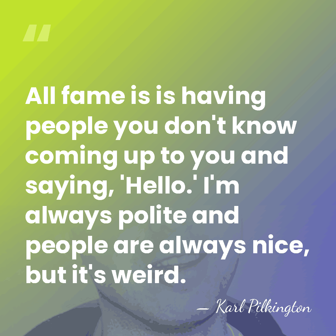 All fame is is having people you don't know coming up to&hellip; - Karl Pilkington