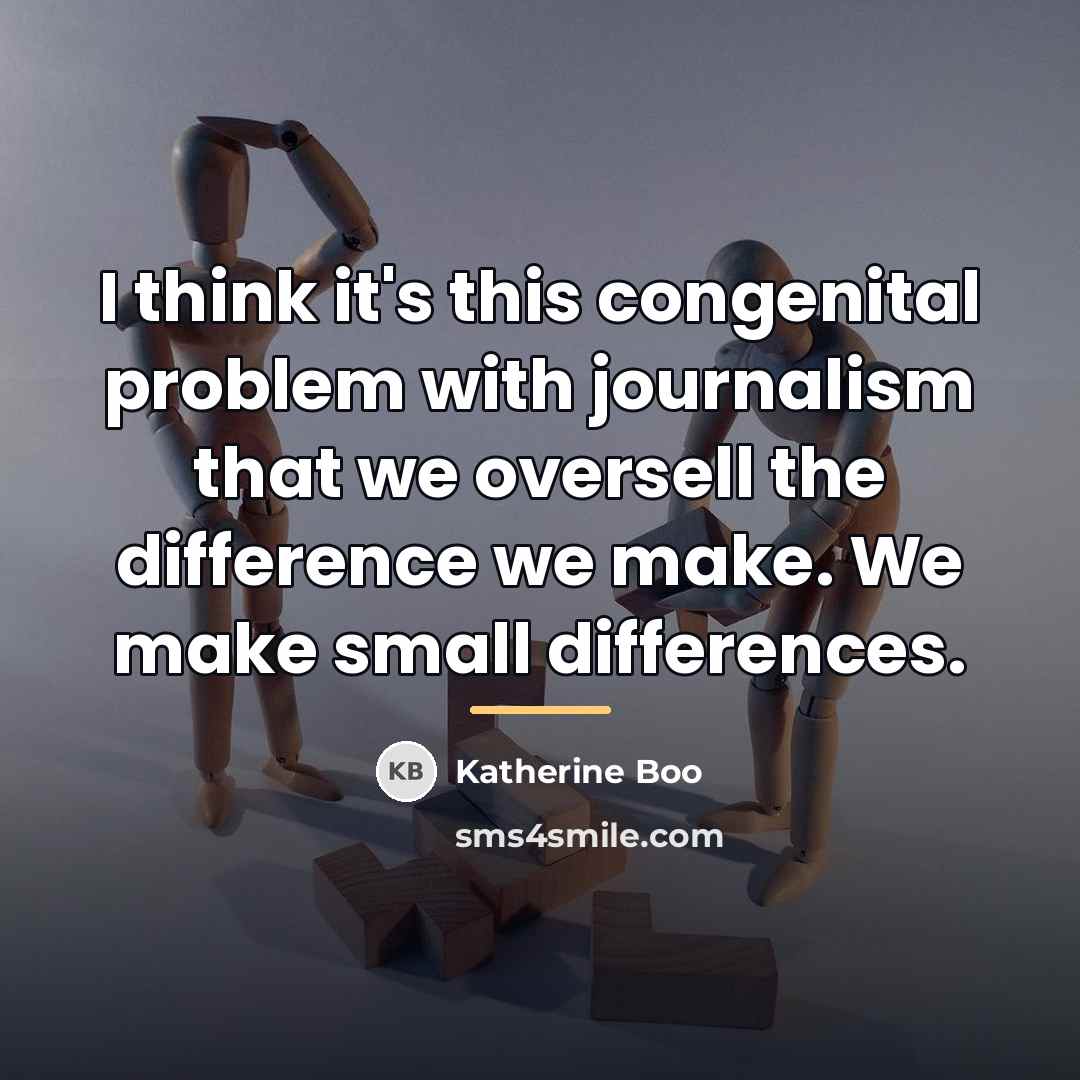 “I think it's this congenital problem with journalism that we…” quote by Katherine Boo