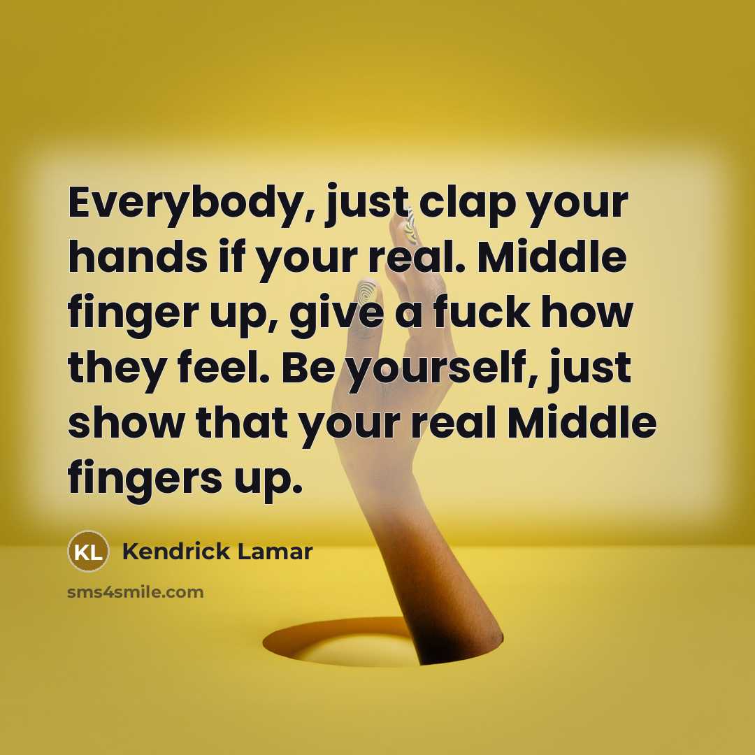 “Everybody, just clap your hands if your real. Middle finger…” quote by Kendrick Lamar