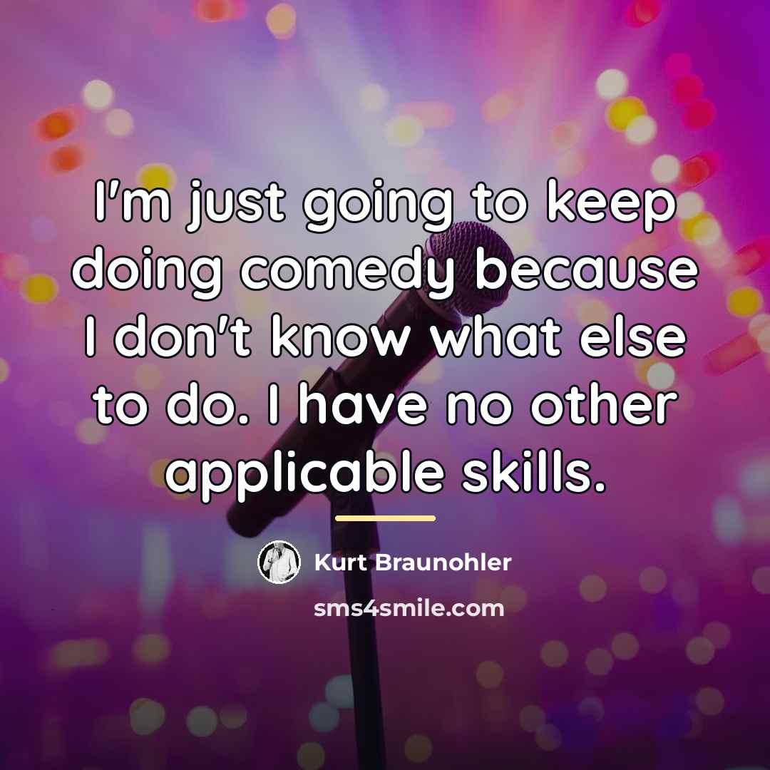 “I'm just going to keep doing comedy because I don't…” quote by Kurt Braunohler