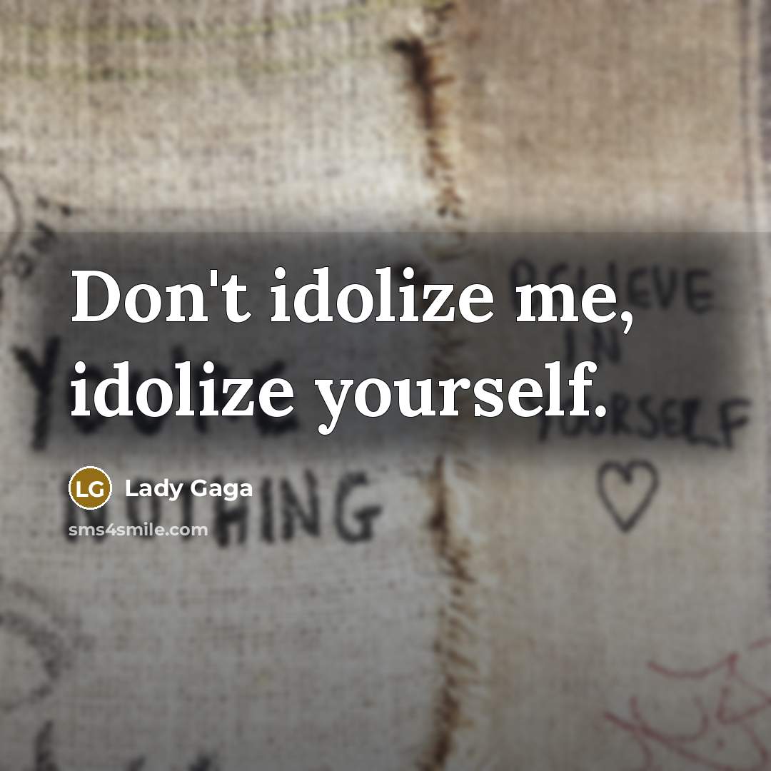 “Don't idolize me, idolize yourself.…” quote by Lady Gaga