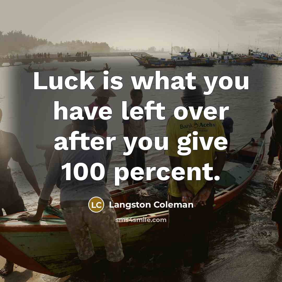“Luck is what you have left over after you give 100 percent.” quote by Langston Coleman
