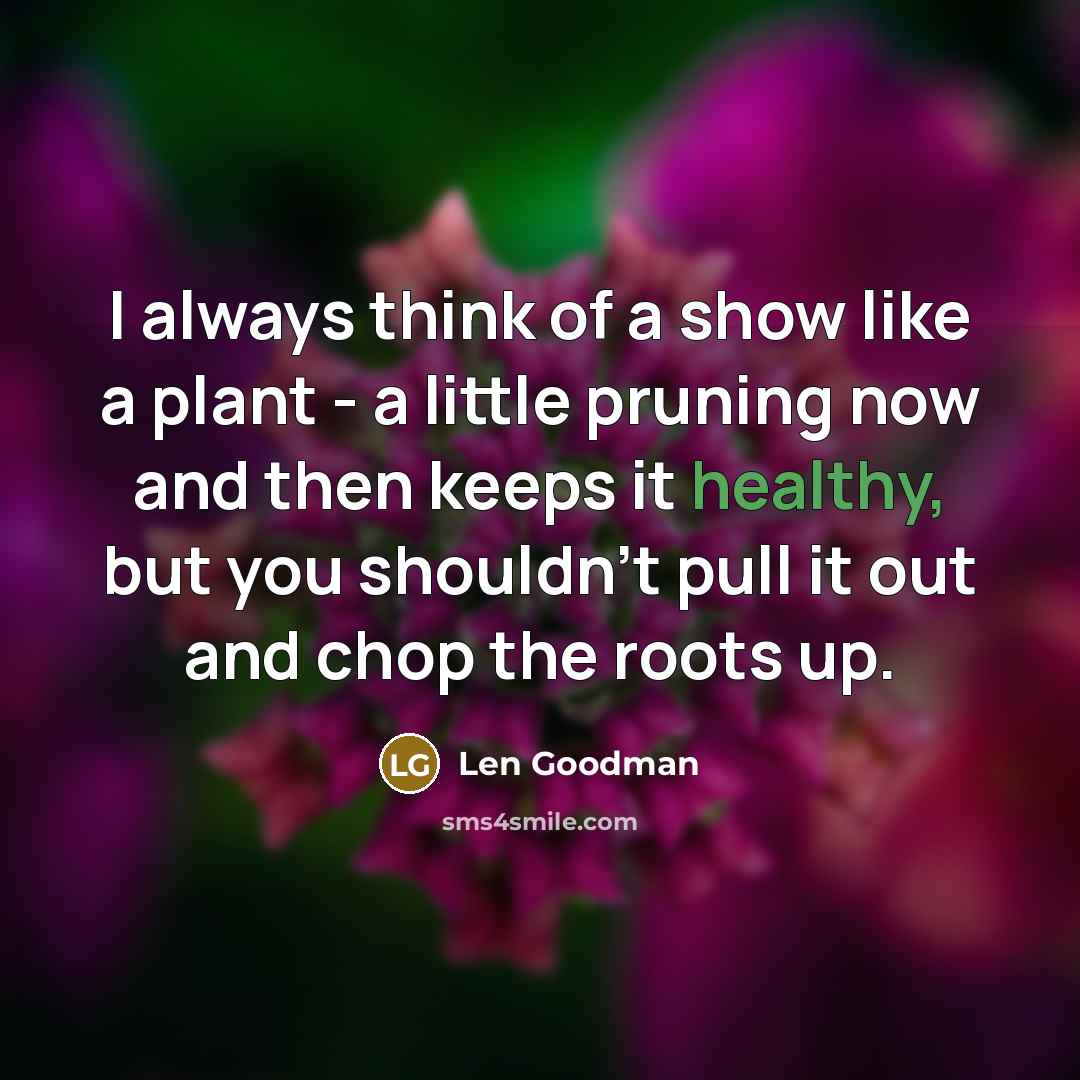 “I always think of a show like a plant -…” quote by Len Goodman