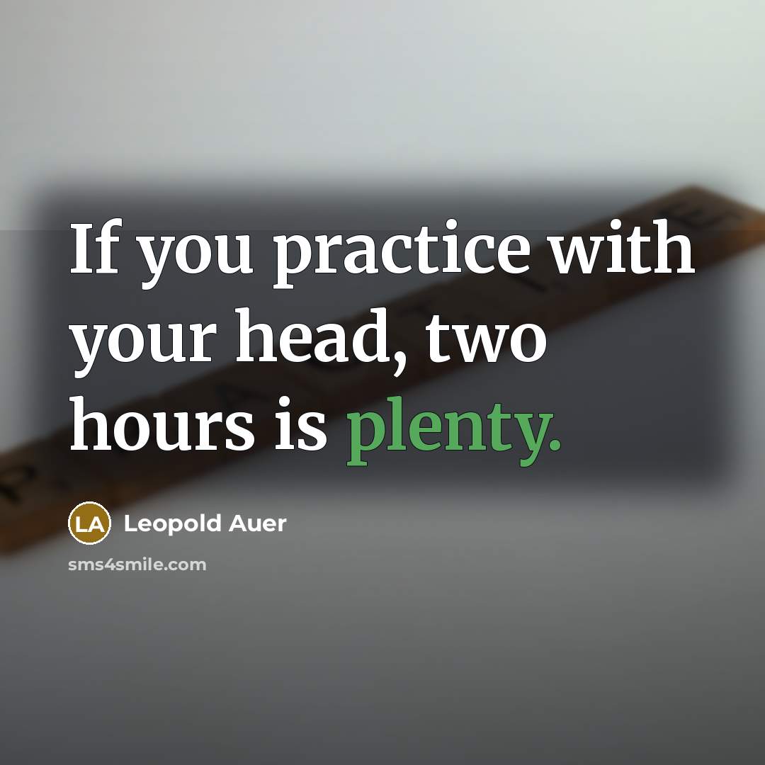 “If you practice with your head, two hours is plenty.…” quote by Leopold Auer