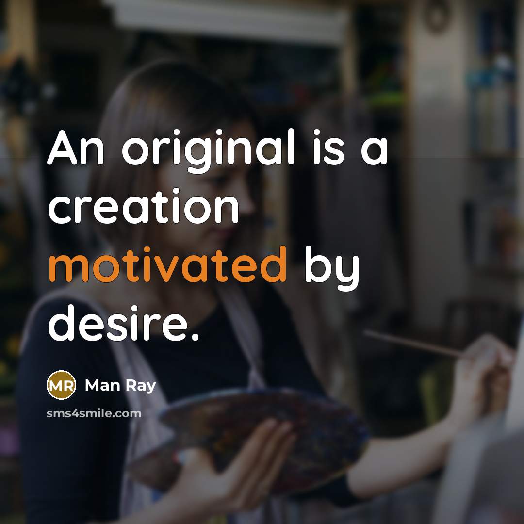 “An original is a creation motivated by desire.…” quote by Man Ray