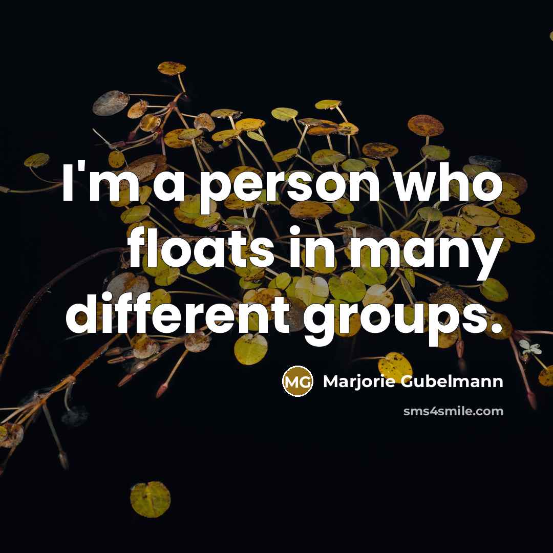 “I'm a person who floats in many different groups.…” quote by Marjorie Gubelmann