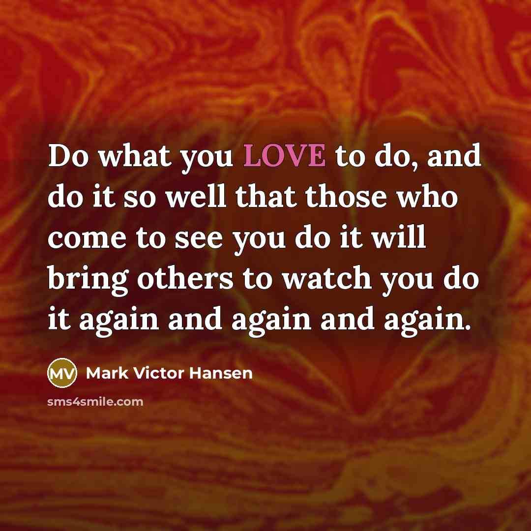 “Do what you LOVE to do, and do it so…” quote by Mark Victor Hansen