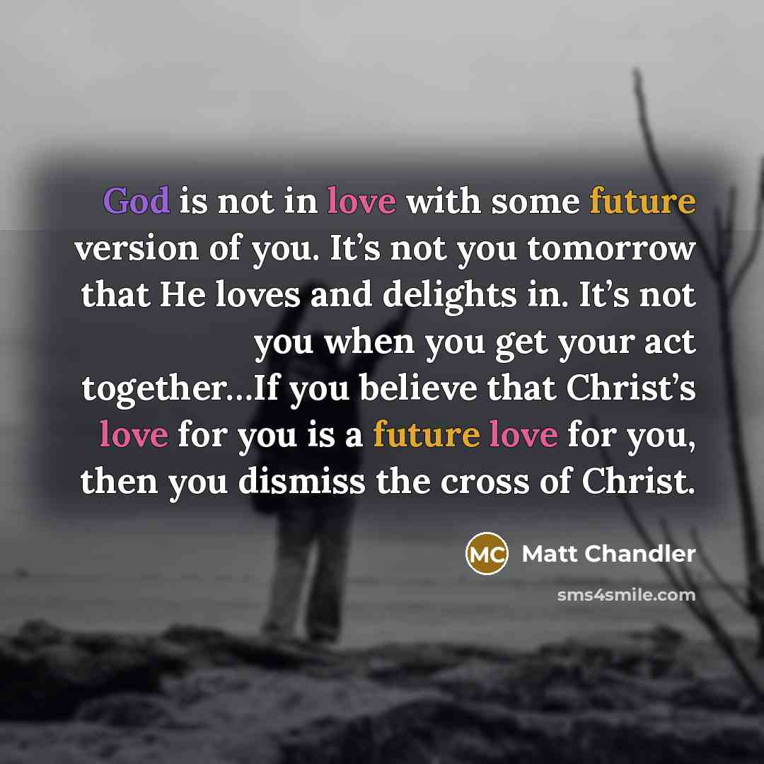 “God is not in love with some future version of…” quote by Matt Chandler