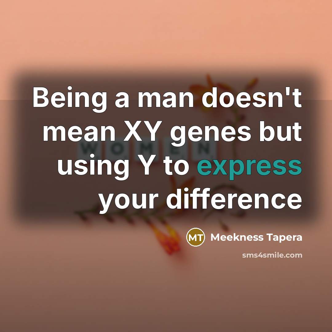 “Being a man doesn't mean XY genes but using Y to express your difference” quote by Meekness Tapera